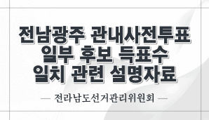 전남광주 관내사전투표 일부 후보 득표수 일치 관련 설명자료(전남선관위)
