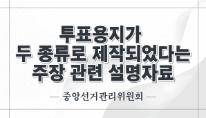 투표용지가 두 종류로 제작되었다는 주장 관련 설명자료(중앙선관위)