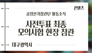 [대구광역시] 공정선거참관단 사전투표 최종 모의시험 현장 참관