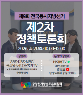 제2차 정채토론회
제9회 전국동시지방선거
제2차 정책토론회 시청안내
생중계
SBS KBS MBC 국회방송 KTV 복지TV
* 청각장애인을 위한 한국수화언어 및 자막방송 실시
온라인 생중계
네이버 TV(중앙토론회)
유튜브(중앙토론위, 중앙선관위)