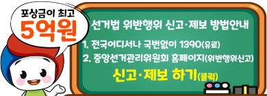 포상금이 최고 5억원
1. 전국어디서나 국번없이 1390(유료)
2. 중앙선거관리위원회 홈페이지(위반행위신고)
신고·제보 하기(클릭)