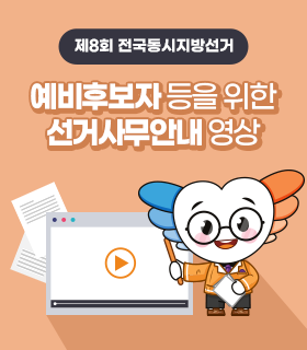 선거사무 안내 영상
제8회 전국동시지방선거 예비후보자 등 대상