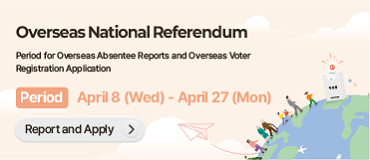 헌법개정안에 대한 재외국민투표
국외부재자 신고 및 재외투표인 등록신청 기간
기간 : 4. 8.(수) ~ 4. 27.(월)
신고신청하기